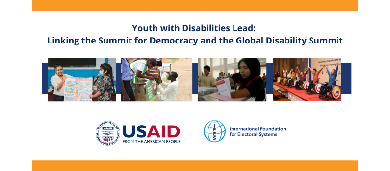 Youth with Disabilities Lead: Linking the Summit for Democracy and the Global Disability Summit USAID logo IFES Logo four images of people voting